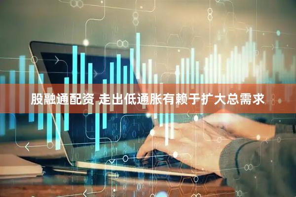 股融通配资 走出低通胀有赖于扩大总需求