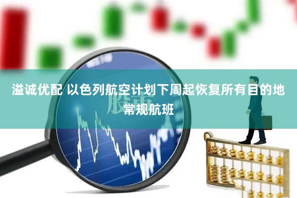 溢诚优配 以色列航空计划下周起恢复所有目的地常规航班