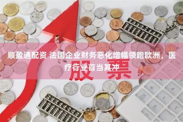 顺盈通配资 法国企业财务恶化增幅领跑欧洲，医疗行业首当其冲