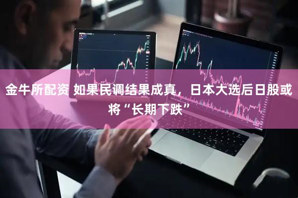 金牛所配资 如果民调结果成真，日本大选后日股或将“长期下跌”