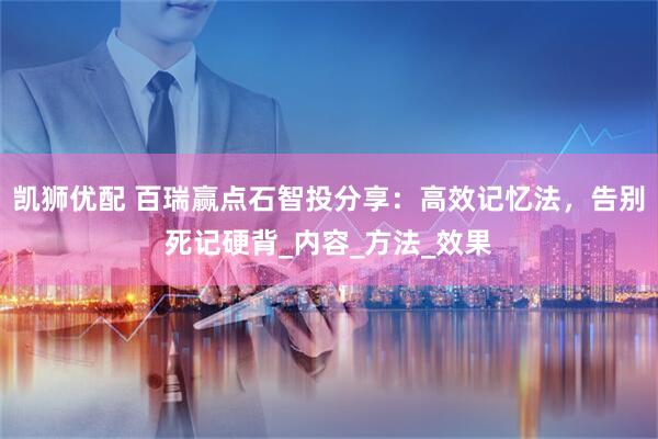 凯狮优配 百瑞赢点石智投分享：高效记忆法，告别死记硬背_内容_方法_效果