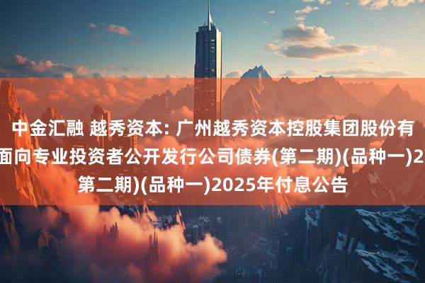 中金汇融 越秀资本: 广州越秀资本控股集团股份有限公司2023年面向专业投资者公开发行公司债券(第二期)(品种一)2025年付息公告
