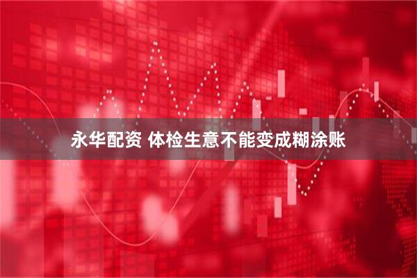 永华配资 体检生意不能变成糊涂账