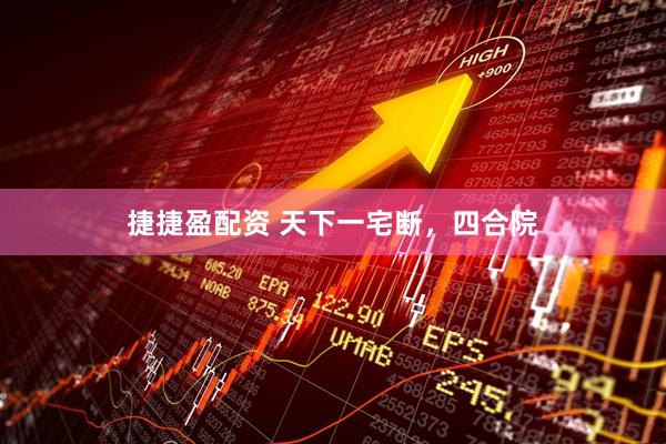 捷捷盈配资 天下一宅断，四合院