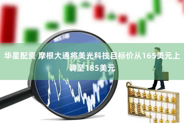 华星配资 摩根大通将美光科技目标价从165美元上调至185美元