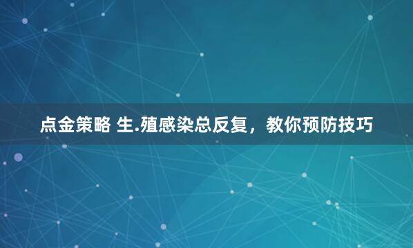 点金策略 生.殖感染总反复，教你预防技巧