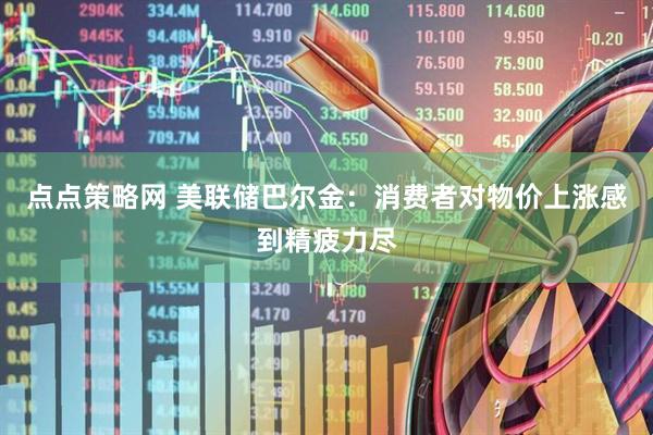 点点策略网 美联储巴尔金：消费者对物价上涨感到精疲力尽