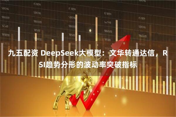 九五配资 DeepSeek大模型：文华转通达信，RSI趋势分形的波动率突破指标