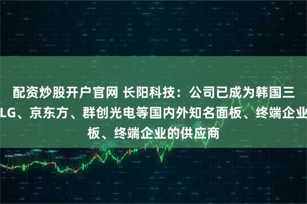 配资炒股开户官网 长阳科技：公司已成为韩国三星、韩国LG、京东方、群创光电等国内外知名面板、终端企业的供应商