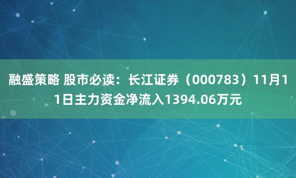 融盛策略 股市必读：长江证券（000783）11月11日主力资金净流入1394.06万元