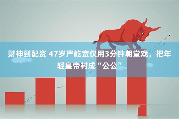 财神到配资 47岁严屹宽仅用3分钟朝堂戏，把年轻皇帝衬成“公公”