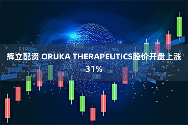 辉立配资 ORUKA THERAPEUTICS股价开盘上涨31%