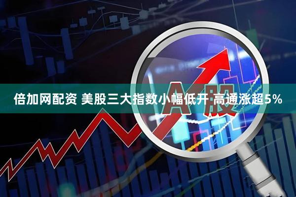 倍加网配资 美股三大指数小幅低开 高通涨超5%